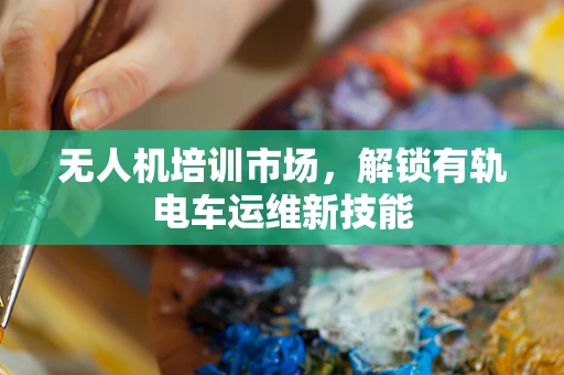 无人机培训市场，解锁有轨电车运维新技能
