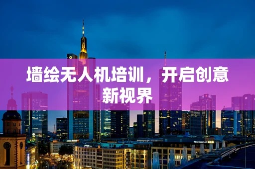 墙绘无人机培训，开启创意新视界