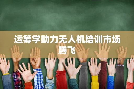 运筹学助力无人机培训市场腾飞