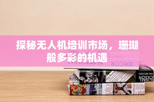 探秘无人机培训市场，珊瑚般多彩的机遇