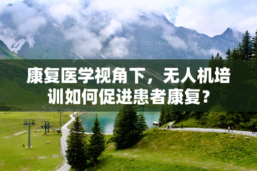 康复医学视角下，无人机培训如何促进患者康复？