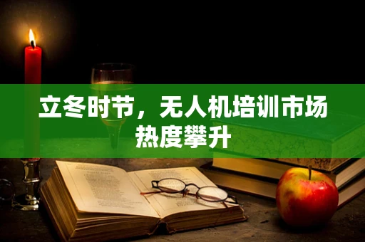 立冬时节，无人机培训市场热度攀升