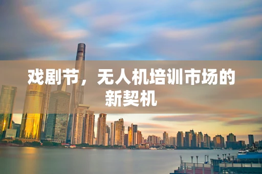 戏剧节，无人机培训市场的新契机
