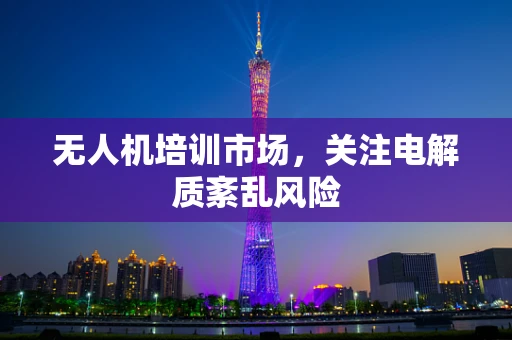 无人机培训市场，关注电解质紊乱风险