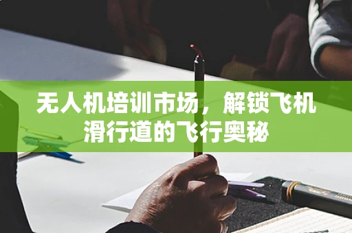 无人机培训市场，解锁飞机滑行道的飞行奥秘