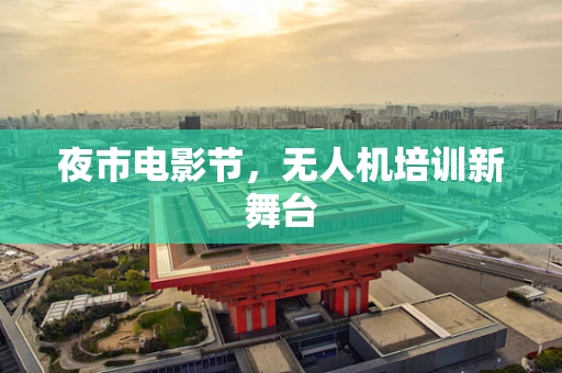 夜市电影节，无人机培训新舞台