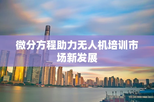 微分方程助力无人机培训市场新发展