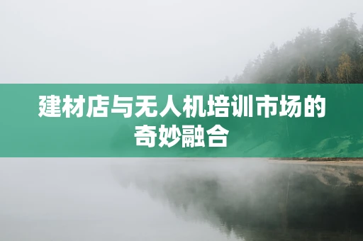建材店与无人机培训市场的奇妙融合
