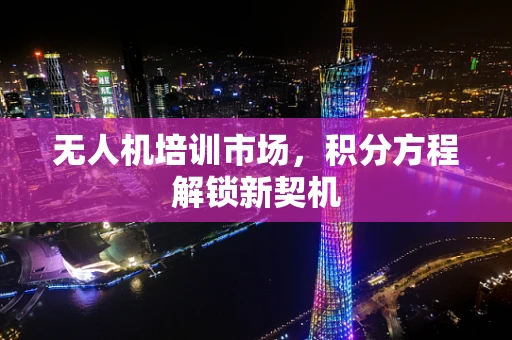 无人机培训市场，积分方程解锁新契机
