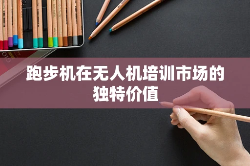 跑步机在无人机培训市场的独特价值