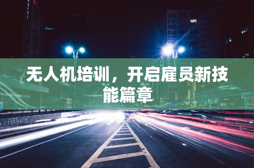 无人机培训，开启雇员新技能篇章