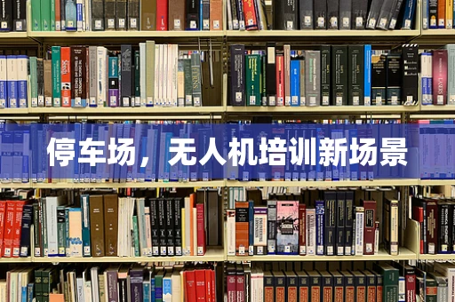 停车场，无人机培训新场景
