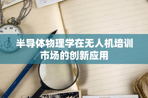 半导体物理学在无人机培训市场的创新应用