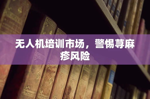 无人机培训市场，警惕荨麻疹风险