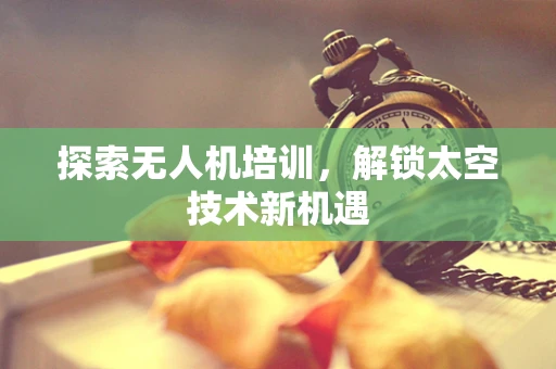 探索无人机培训，解锁太空技术新机遇
