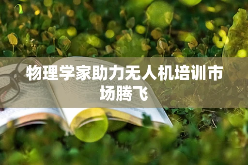 物理学家助力无人机培训市场腾飞