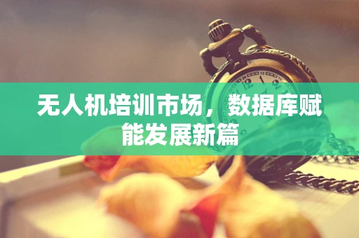 无人机培训市场，数据库赋能发展新篇