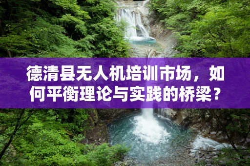 德清县无人机培训市场，如何平衡理论与实践的桥梁？