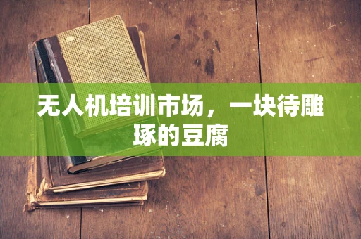 无人机培训市场，一块待雕琢的豆腐