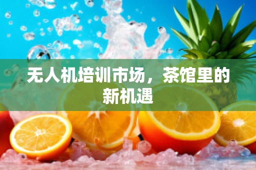 无人机培训市场，茶馆里的新机遇
