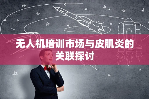 无人机培训市场与皮肌炎的关联探讨