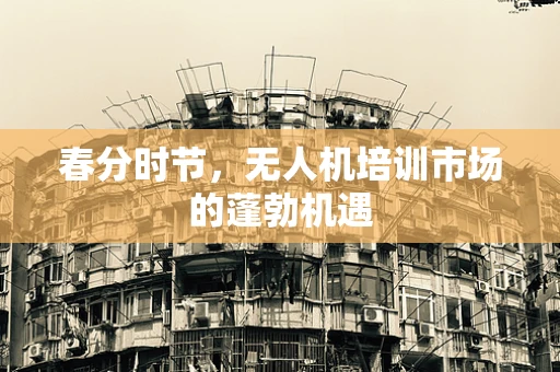 春分时节，无人机培训市场的蓬勃机遇