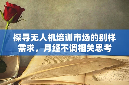 探寻无人机培训市场的别样需求，月经不调相关思考