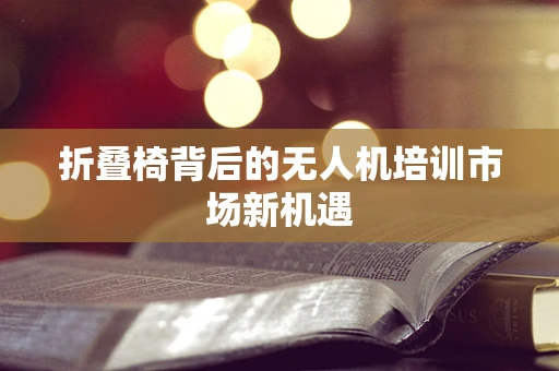 折叠椅背后的无人机培训市场新机遇