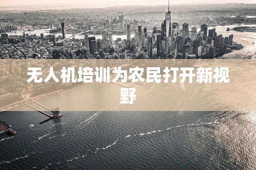 无人机培训为农民打开新视野