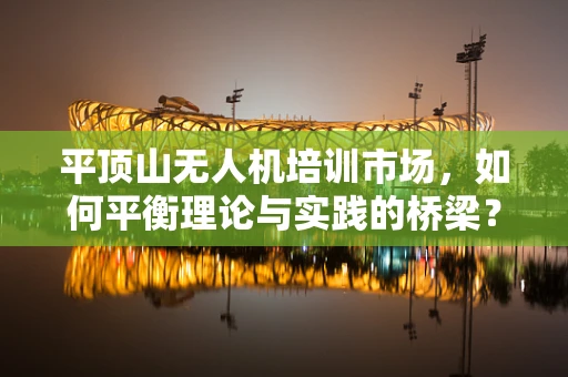 平顶山无人机培训市场，如何平衡理论与实践的桥梁？