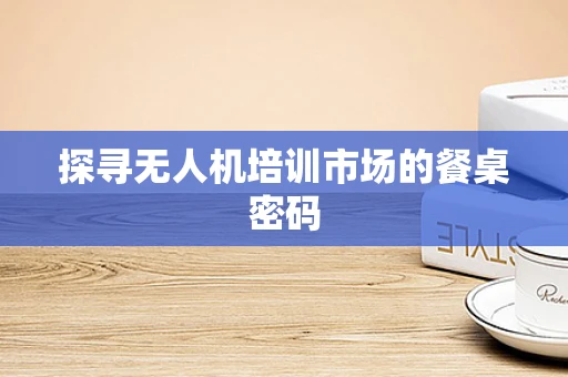 探寻无人机培训市场的餐桌密码