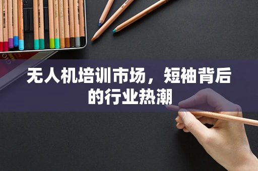 无人机培训市场，短袖背后的行业热潮