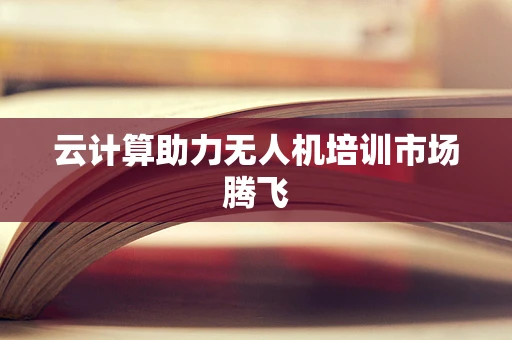 云计算助力无人机培训市场腾飞