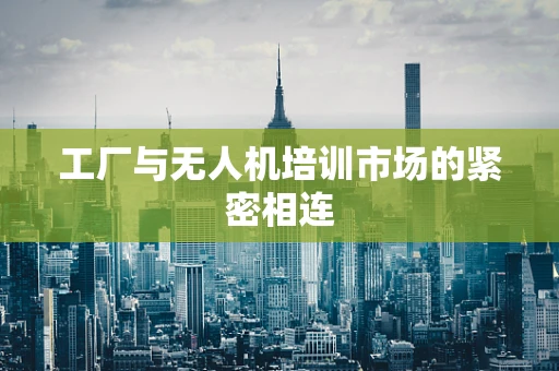 工厂与无人机培训市场的紧密相连