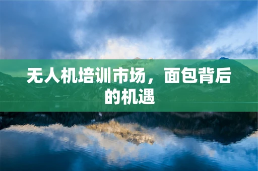 无人机培训市场，面包背后的机遇