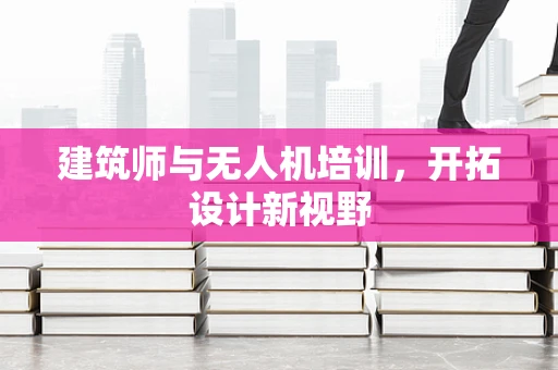 建筑师与无人机培训，开拓设计新视野