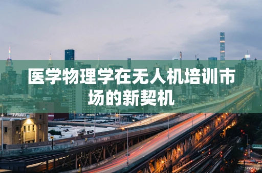 医学物理学在无人机培训市场的新契机