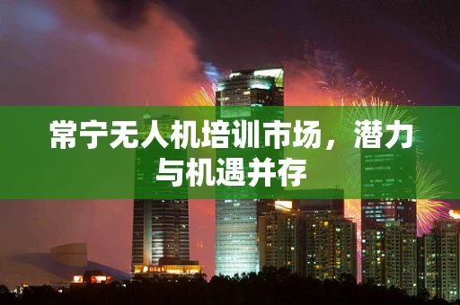 常宁无人机培训市场，潜力与机遇并存