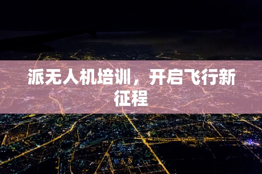 派无人机培训，开启飞行新征程