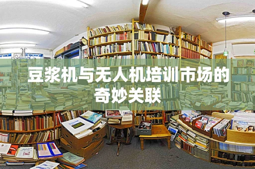 豆浆机与无人机培训市场的奇妙关联