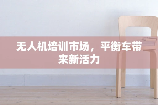 无人机培训市场，平衡车带来新活力
