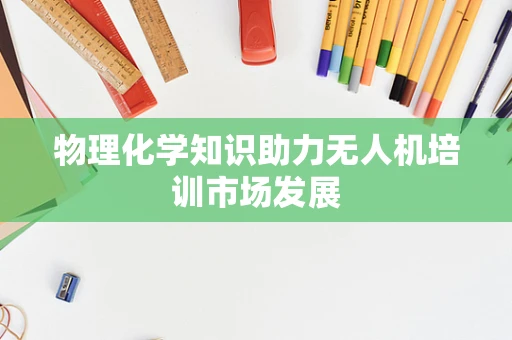 物理化学知识助力无人机培训市场发展