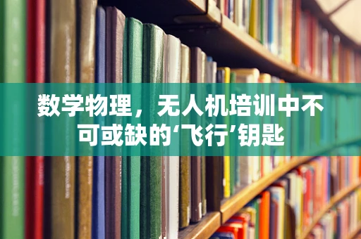 数学物理，无人机培训中不可或缺的‘飞行’钥匙