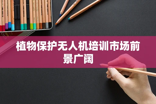 植物保护无人机培训市场前景广阔