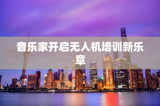 音乐家开启无人机培训新乐章