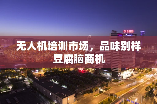 无人机培训市场，品味别样豆腐脑商机