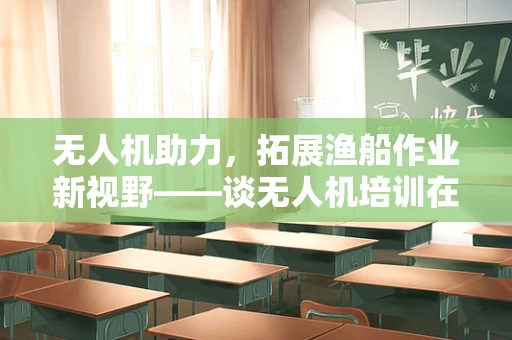 无人机助力，拓展渔船作业新视野——谈无人机培训在渔船领域的价值