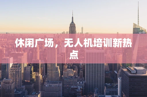 休闲广场，无人机培训新热点