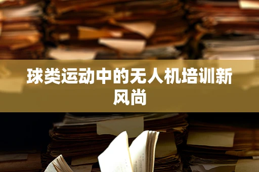 球类运动中的无人机培训新风尚