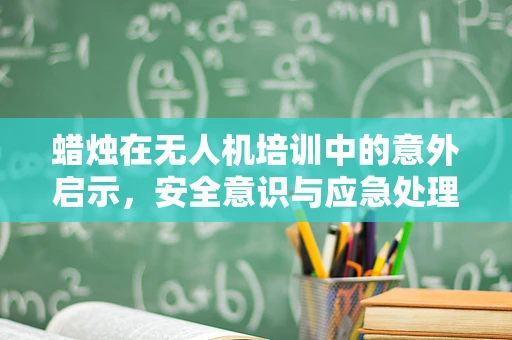 蜡烛在无人机培训中的意外启示，安全意识与应急处理的新视角